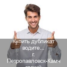 Легальные корочки в г. Петропавловск-Камчатский (Купить дубликат водительского в Петропавловске-Камчатском — Для иностранцев и СНГ) - инструктор Сергей 45