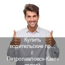Легальные удостоверение в г. Петропавловск-Камчатский (Купить водительские права категории B в Петропавловске-Камчатском — Полностью официально) - инструктор Владимир 62
